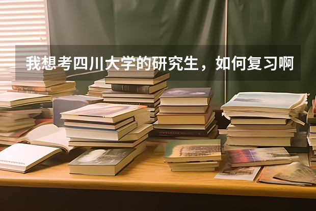 我想考四川大学的研究生,如何复习啊?