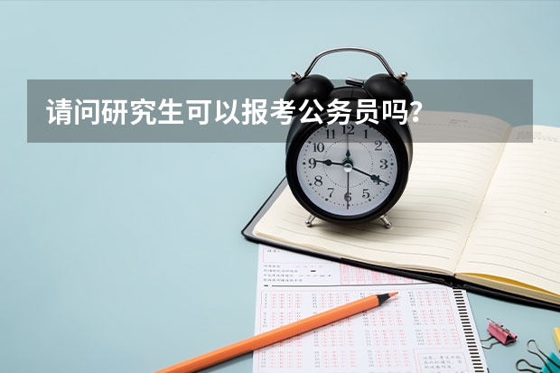 请问研究生可以报考公务员吗？