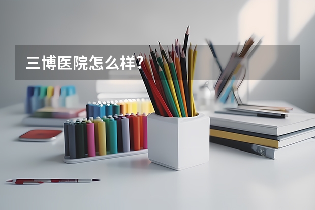 三博医院怎么样?