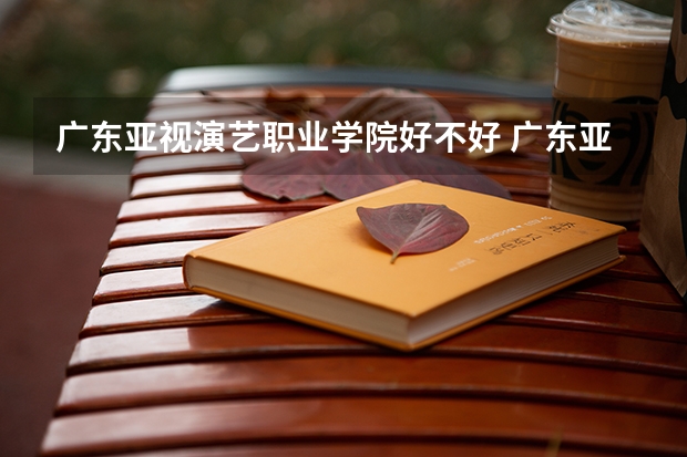 广东亚视演艺职业学院好不好 广东亚视演艺职业学院在职研究生值不值得读