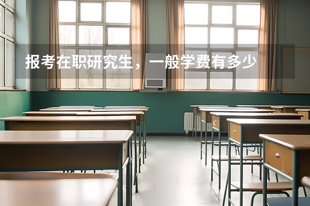 报考在职研究生，一般学费有多少