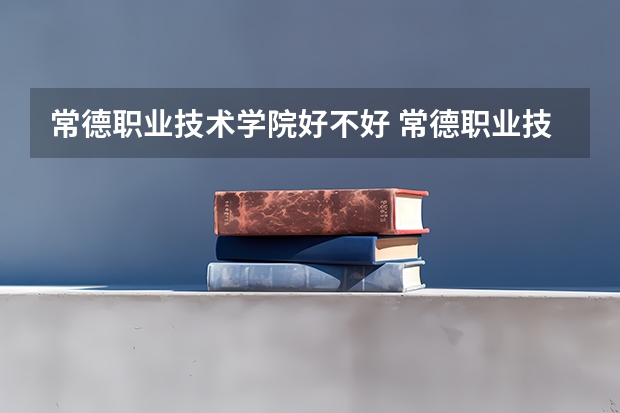 常德职业技术学院好不好 常德职业技术学院在职研究生值不值得读