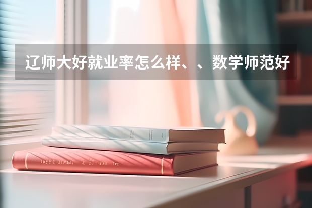 辽师大好就业率怎么样、、数学师范好就业吗