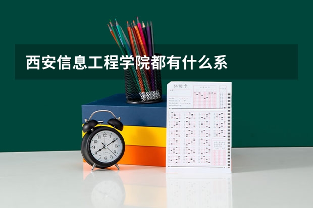 西安信息工程学院都有什么系