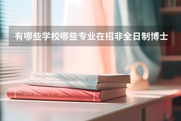 有哪些学校哪些专业在招非全日制博士?