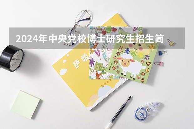 2024年中央党校博士研究生招生简章（【北大考博】2024年北大博士研究生招生简章）