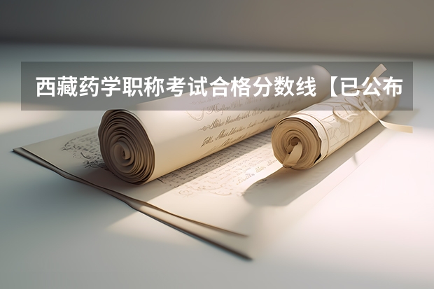 西藏药学职称考试合格分数线【已公布】（我是动物药学专业 想要考西藏那边的银行但我专业不沾边所以需要考什）