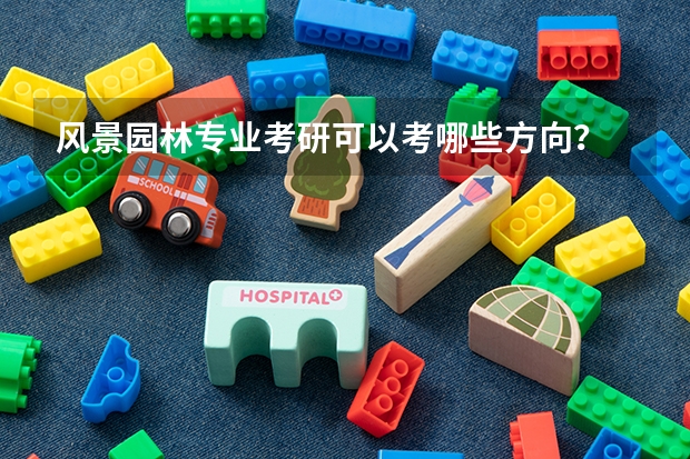 风景园林专业考研可以考哪些方向？