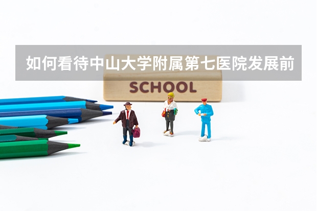 如何看待中山大学附属第七医院发展前景?