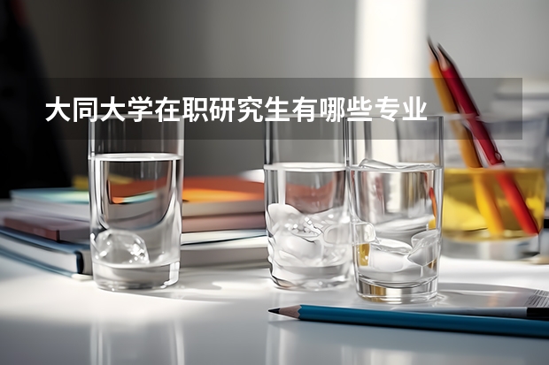 大同大学在职研究生有哪些专业