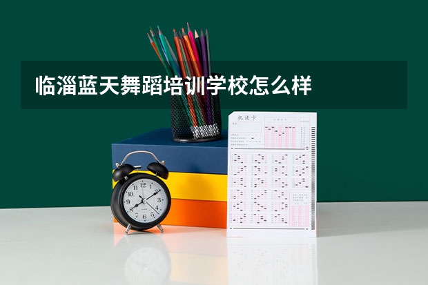临淄蓝天舞蹈培训学校怎么样