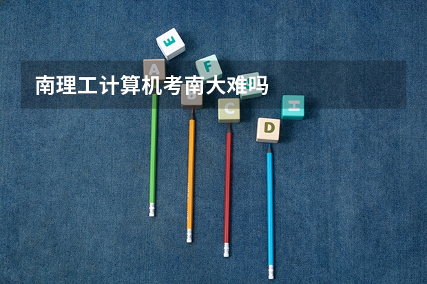 南理工计算机考南大难吗