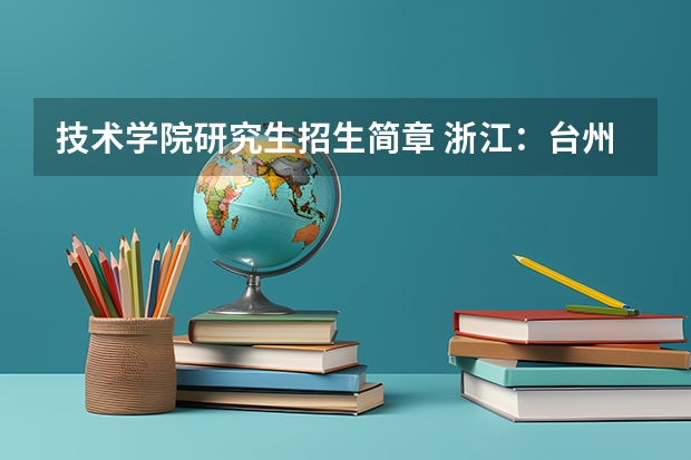 技术学院研究生招生简章 浙江:台州学院硕士研究生招生简章