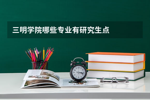 三明学院哪些专业有研究生点