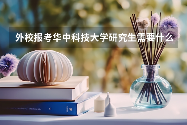外校报考华中科技大学研究生需要什么条件，越详细越好