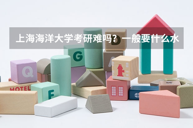 上海海洋大学考研难吗?一般要什么水平才可以进入?