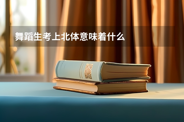 舞蹈生考上北体意味着什么
