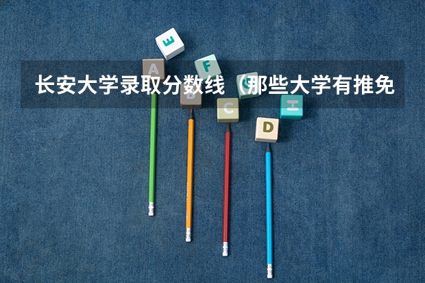 长安大学录取分数线（那些大学有推免博士生的资格？）