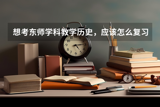想考东师学科教学历史,应该怎么复习?