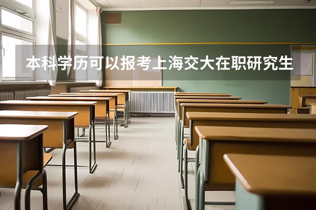 本科学历可以报考上海交大在职研究生吗