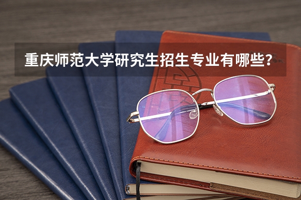 重庆师范大学研究生招生专业有哪些？