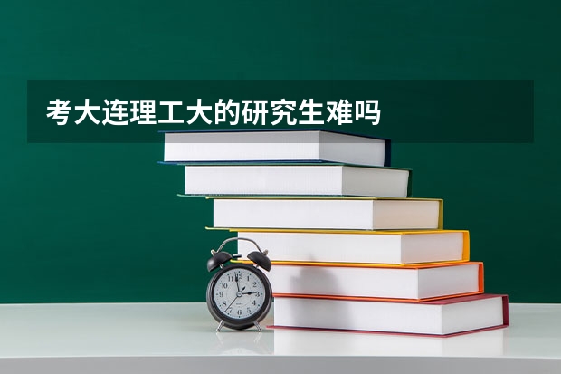 考大连理工大的研究生难吗