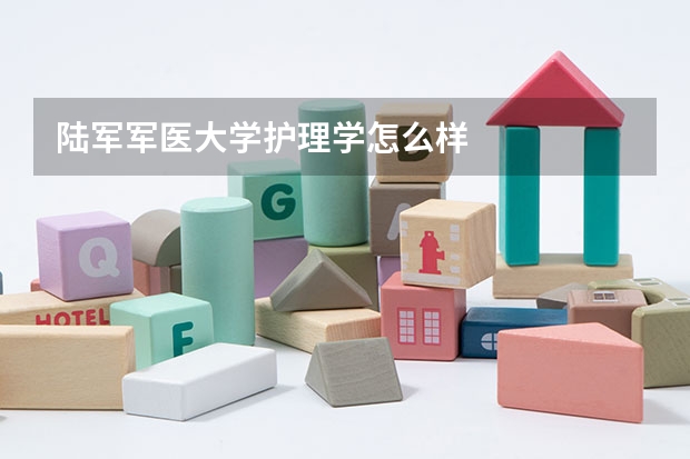 陆军军医大学护理学怎么样