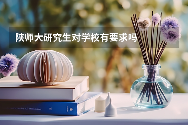 陕师大研究生对学校有要求吗
