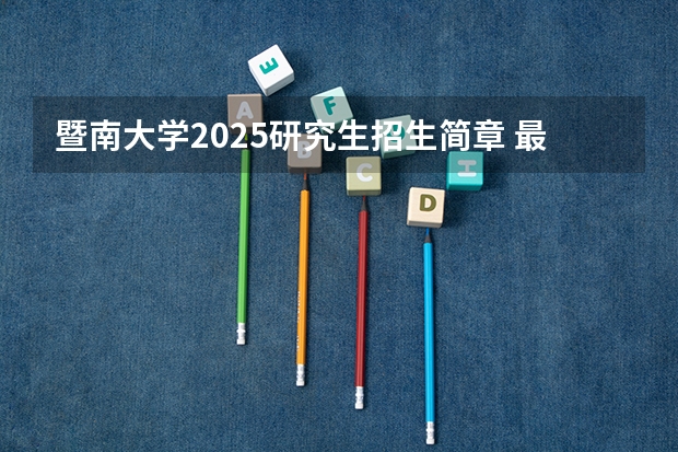 暨南大学2025研究生招生简章 最新解读！2025年暨南大学307临床医学综合能力(中医)考情分析（含拟录取名单、报录比、考试大纲）