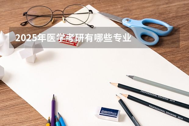 2025年医学考研有哪些专业