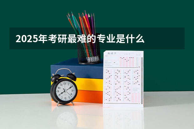 2025年考研最难的专业是什么