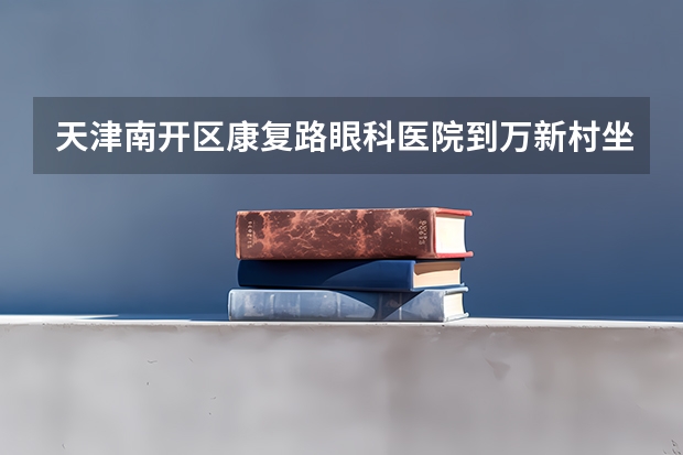 天津南开区康复路眼科医院到万新村坐多少路车