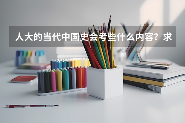 人大的当代中国史会考些什么内容？求解答