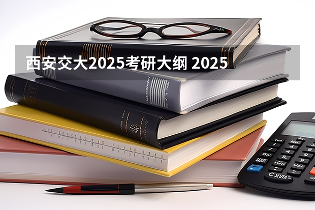 西安交大2025考研大纲 2025西南交通大学信息科学与技术学院考研干货（含经验）分享
