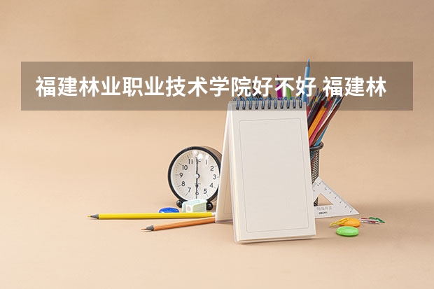 福建林业职业技术学院好不好 福建林业职业技术学院在职研究生值不值得读