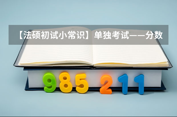 【法硕初试小常识】单独考试——分数线低于普通考生 2025年法硕联考和考研的区别