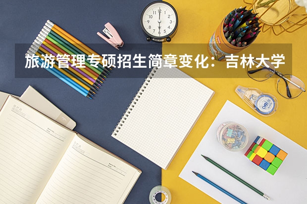 旅游管理专硕招生简章变化：吉林大学等考试科目调整 旅游管理专硕部分院校招生简章