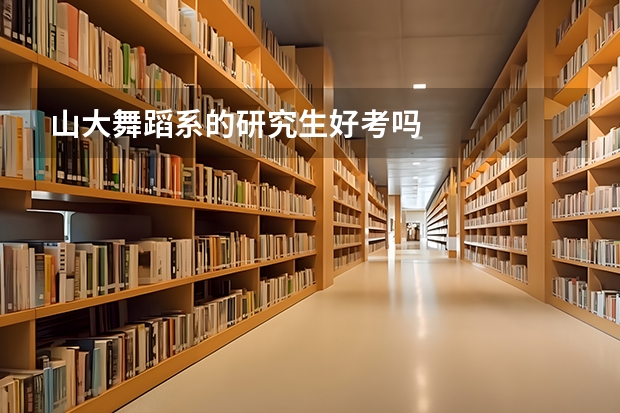 山大舞蹈系的研究生好考吗
