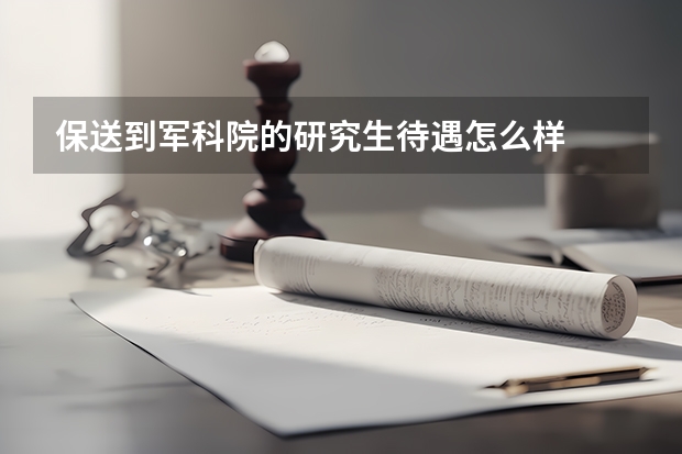 保送到军科院的研究生待遇怎么样