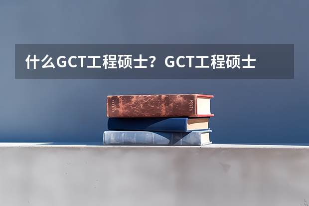 什么GCT工程硕士？GCT工程硕士考试内容？在职研究生考试