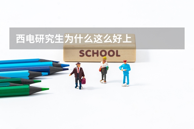 西电研究生为什么这么好上