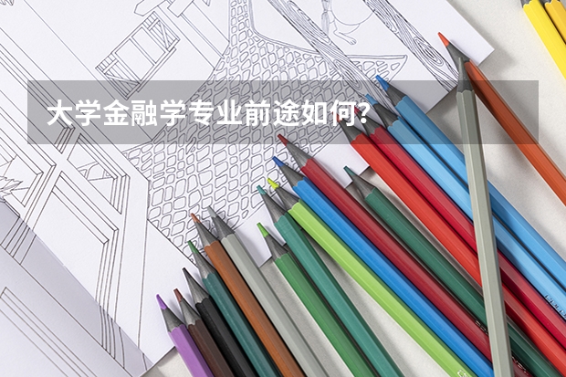 大学金融学专业前途如何?