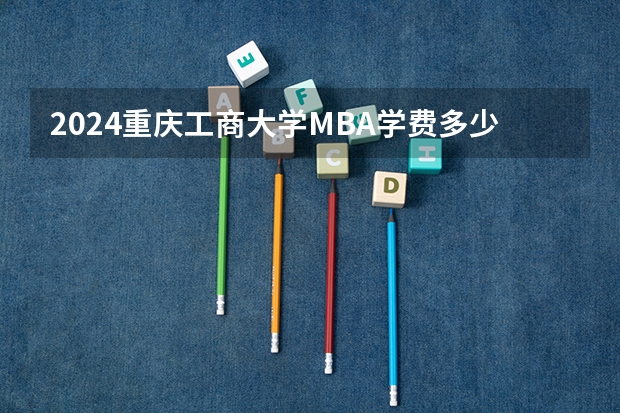 2024重庆工商大学MBA学费多少钱一年？