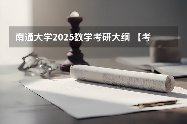 南通大学2025数学考研大纲 【考研择校】25考研江苏理工学教育学专硕333自命题改成333统考