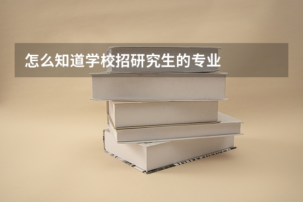 怎么知道学校招研究生的专业