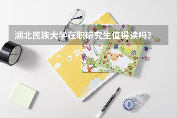 湖北民族大学在职研究生值得读吗？