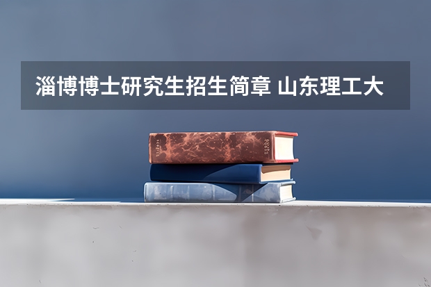 淄博博士研究生招生简章 山东理工大学MBA招生简章