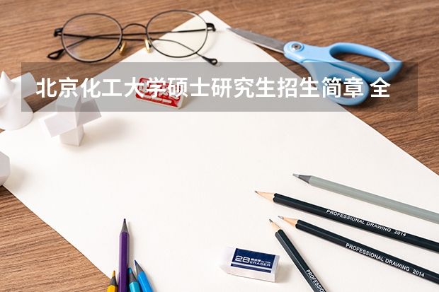 北京化工大学硕士研究生招生简章 全国硕士学位研究生招生简章