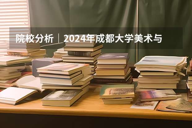 院校分析｜2024年成都大学美术与设计学院研究生招生信息 【速览】2024年湖北美术学院硕士研究生招生简章（艺术管理扩招13人，人文学院招生84人）
