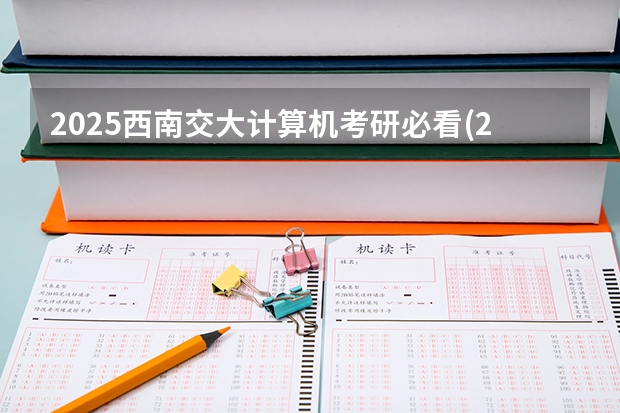 2025西南交大计算机考研必看(2024考情数据分析) 2025西南交通大学信息科学与技术学院考研干货(含经验)分享